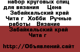 набор круговых спиц для вязания  › Цена ­ 350 - Забайкальский край, Чита г. Хобби. Ручные работы » Вязание   . Забайкальский край,Чита г.